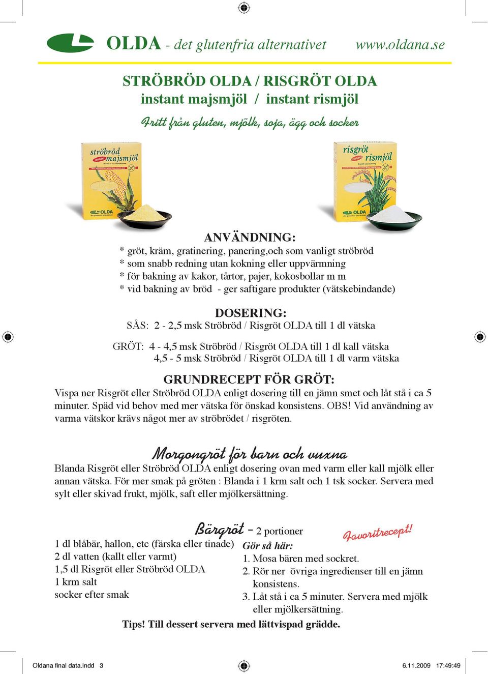 redning utan kokning eller uppvärmning * för bakning av kakor, tårtor, pajer, kokosbollar m m * vid bakning av bröd - ger saftigare produkter (vätskebindande) DOSERING: SÅS: 2-2,5 msk Ströbröd /