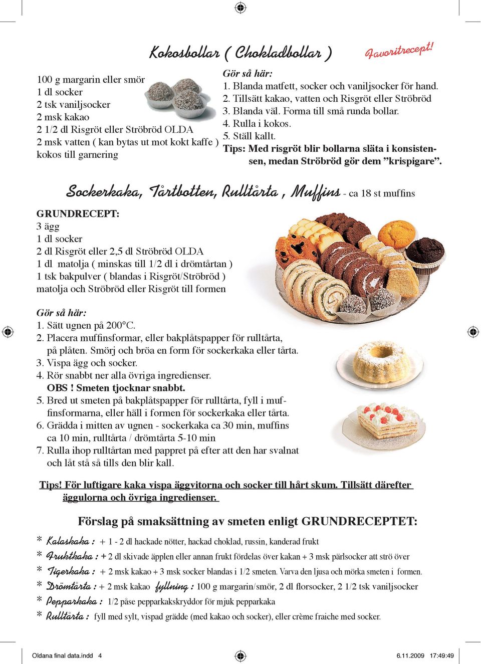 2 msk vatten ( kan bytas ut mot kokt kaffe ) Tips: Med risgröt blir bollarna släta i konsistensen, medan Ströbröd gör dem kokos till garnering krispigare.