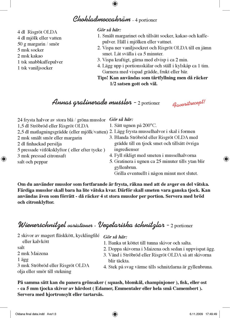 Vispa kraftigt, gärna med elvisp i ca 2 min. 4. Lägg upp i portionsskålar och ställ i kylskåp ca 1 tim. Garnera med vispad grädde, frukt eller bär. Tips!