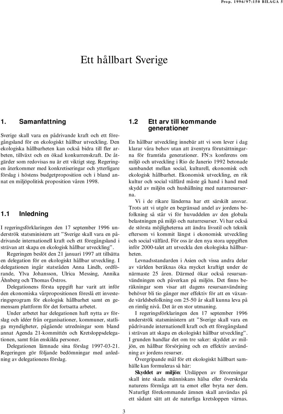 Regeringen återkommer med konkretiseringar och ytterligare förslag i höstens budgetproposition och i bland annat en miljöpolitisk proposition våren 19