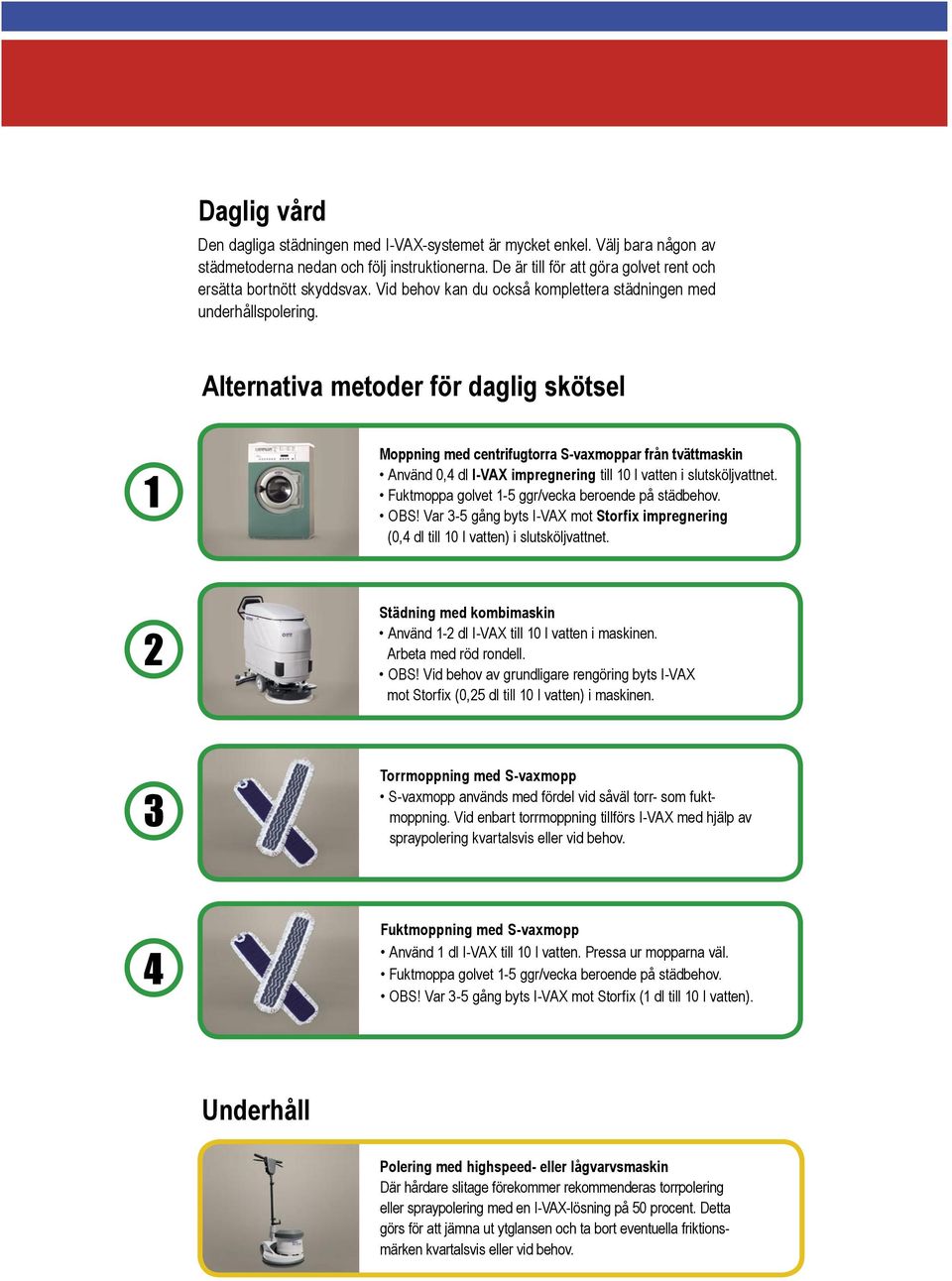 Alternativa metoder för daglig skötsel Moppning med centrifugtorra S-vaxmoppar från tvättmaskin Använd 0,4 dl I-VAX impregnering till 10 l vatten i slutsköljvattnet.