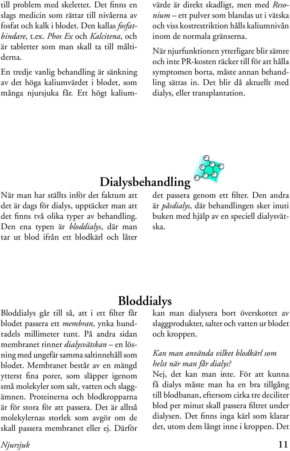 Ett högt kalium- värde är direkt skadligt, men med Resonium ett pulver som blandas ut i vätska och viss kostrestriktion hålls kaliumnivån inom de normala gränserna.