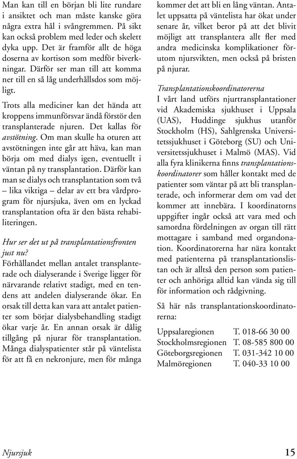 Trots alla mediciner kan det hända att kroppens immunförsvar ändå förstör den transplanterade njuren. Det kallas för avstötning.