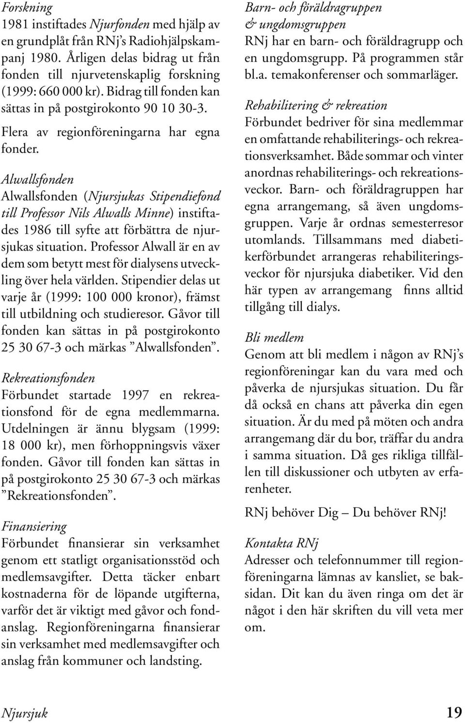 Alwallsfonden Alwallsfonden (Njursjukas Stipendiefond till Professor Nils Alwalls Minne) instiftades 1986 till syfte att förbättra de njursjukas situation.