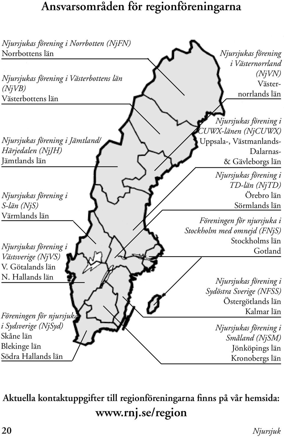 Hallands län Föreningen för njursjuka i Sydsverige (NjSyd) Skåne län Blekinge län Södra Hallands län Njursjukas förening i Västernorrland (NjVN) Västernorrlands län Njursjukas förening i CUWX-länen