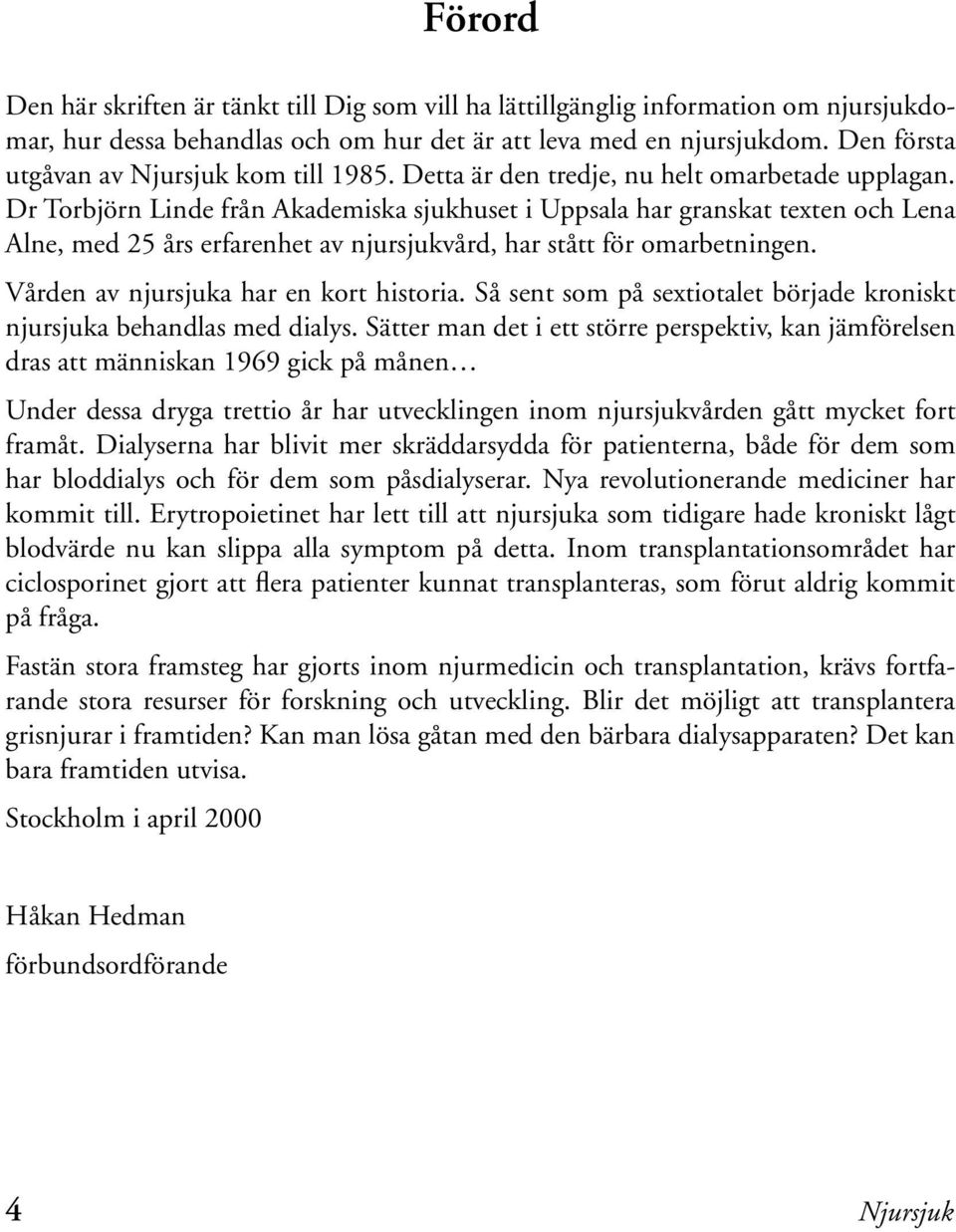 Dr Torbjörn Linde från Akademiska sjukhuset i Uppsala har granskat texten och Lena Alne, med 25 års erfarenhet av njursjukvård, har stått för omarbetningen. Vården av njursjuka har en kort historia.