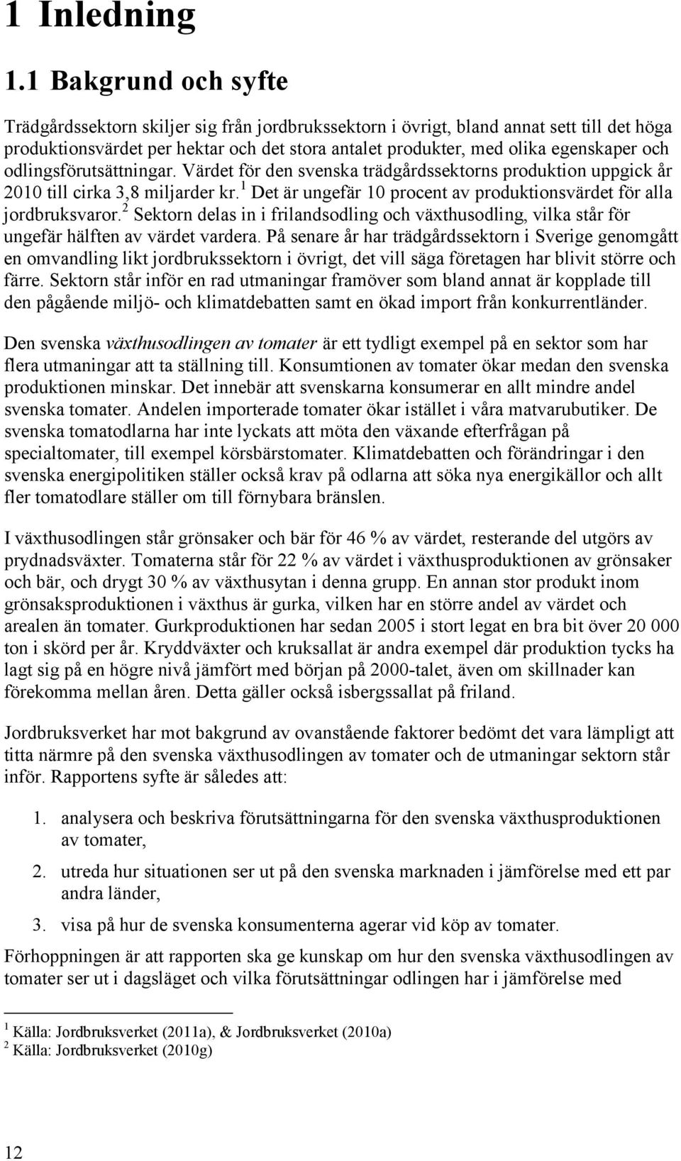 odlingsförutsättningar. Värdet för den svenska trädgårdssektorns produktion uppgick år 2010 till cirka 3,8 miljarder kr. 1 Det är ungefär 10 procent av produktionsvärdet för alla jordbruksvaror.