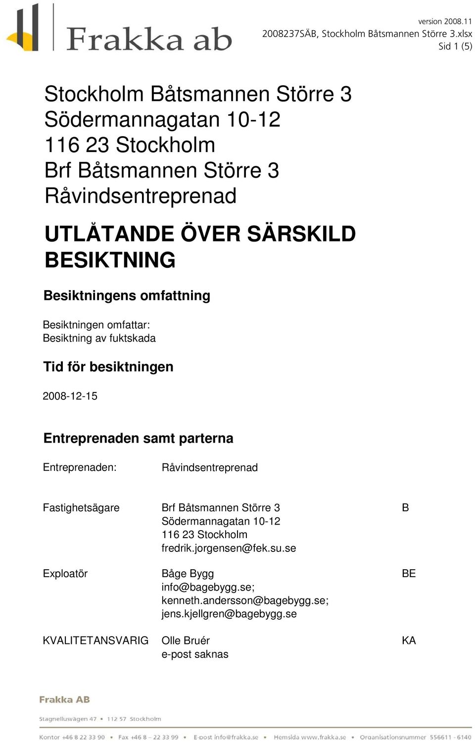 samt parterna Entreprenaden: Råvindsentreprenad Fastighetsägare Exploatör KVALITETANSVARIG Södermannagatan 10-12 116 23 Stockholm