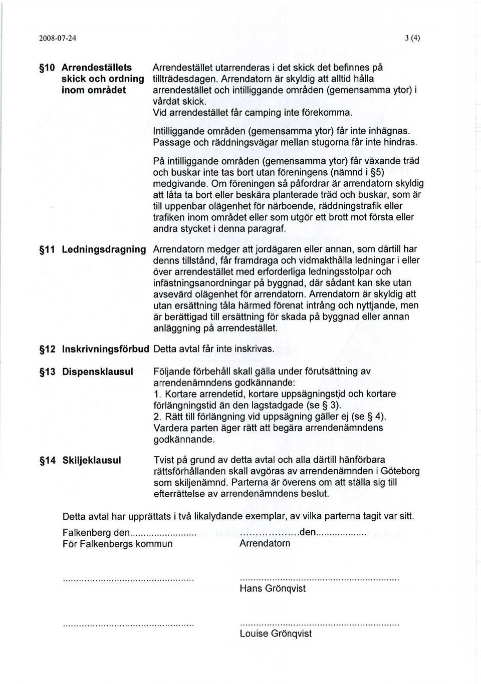 Intilliggande områden (gemensamma ytor) får inte inhägnas. Passage och räddningsvägar mellan stugorna får inte hindras.