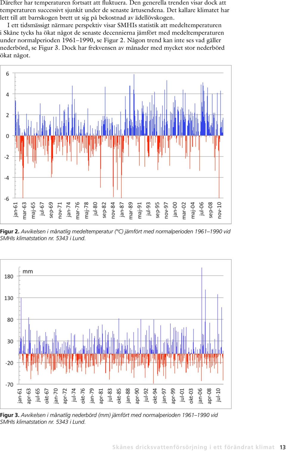 I ett tidsmässigt närmare perspektiv visar SMHIs statistik att medeltemperaturen i Skåne tycks ha ökat något de senaste decennierna jämfört med medeltemperaturen under normalperioden 1961 1990, se