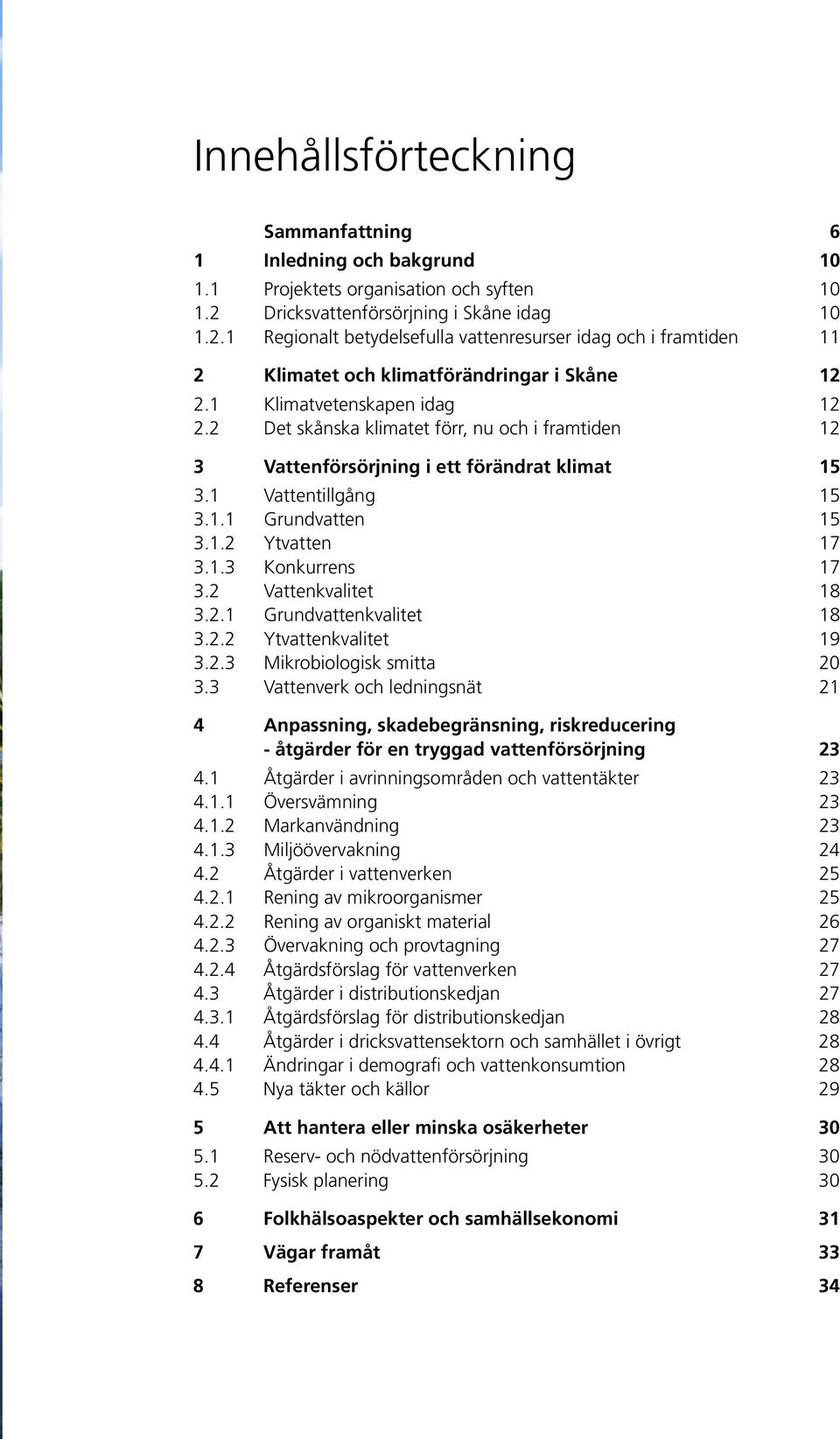 2 Det skånska klimatet förr, nu och i framtiden 12 3 Vattenförsörjning i ett förändrat klimat 15 3.1 Vattentillgång 15 3.1.1 Grundvatten 15 3.1.2 Ytvatten 17 3.1.3 Konkurrens 17 3.