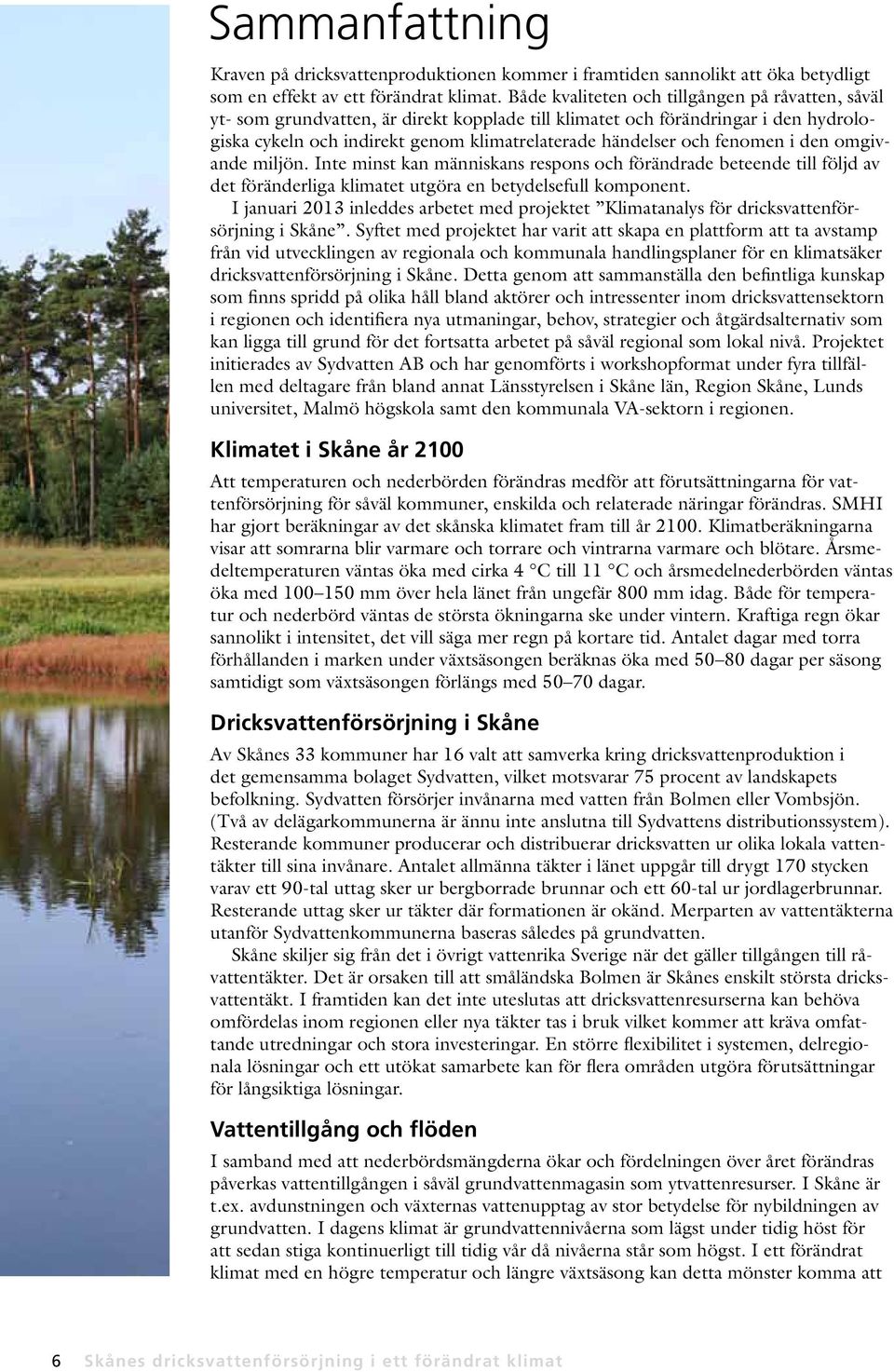 fenomen i den omgivande miljön. Inte minst kan människans respons och förändrade beteende till följd av det föränderliga klimatet utgöra en betydelsefull komponent.