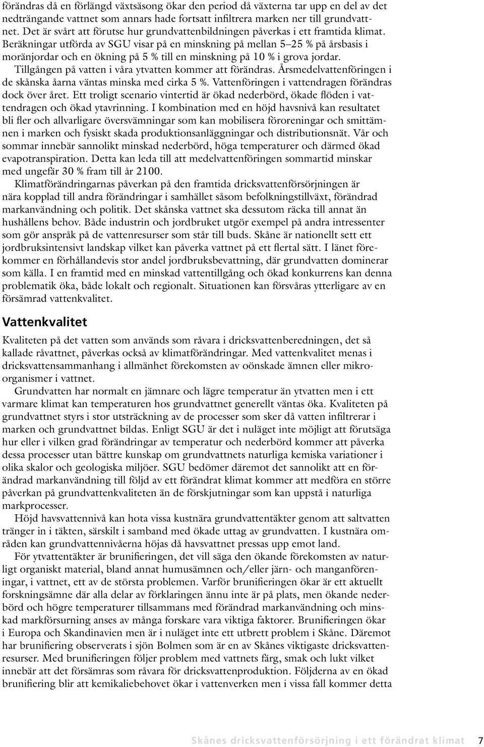 Beräkningar utförda av SGU visar på en minskning på mellan 5 25 % på årsbasis i moränjordar och en ökning på 5 % till en minskning på 10 % i grova jordar.