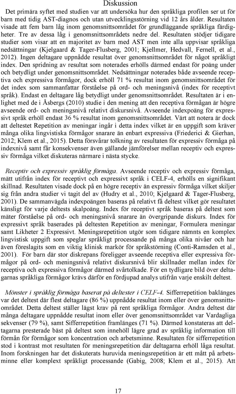 Resultaten stödjer tidigare studier som visar att en majoritet av barn med AST men inte alla uppvisar språkliga nedsättningar (Kjelgaard & Tager-Flusberg, 2001; Kjellmer, Hedvall, Fernell, et al.