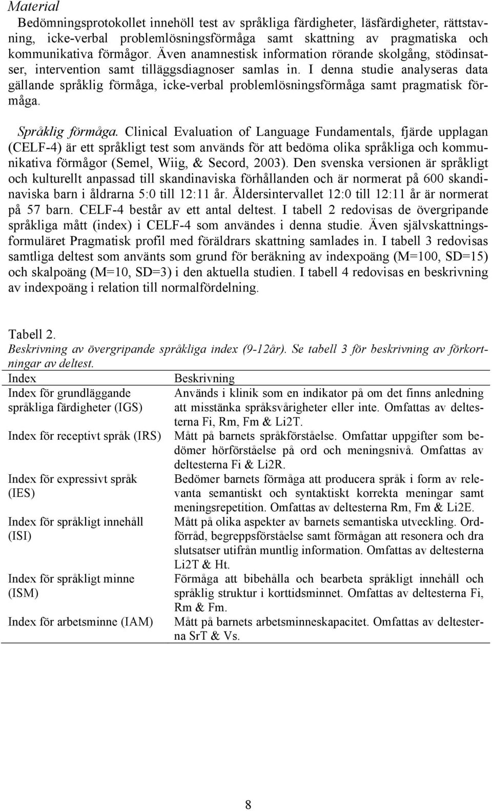 I denna studie analyseras data gällande språklig förmåga, icke-verbal problemlösningsförmåga samt pragmatisk förmåga. Språklig förmåga.