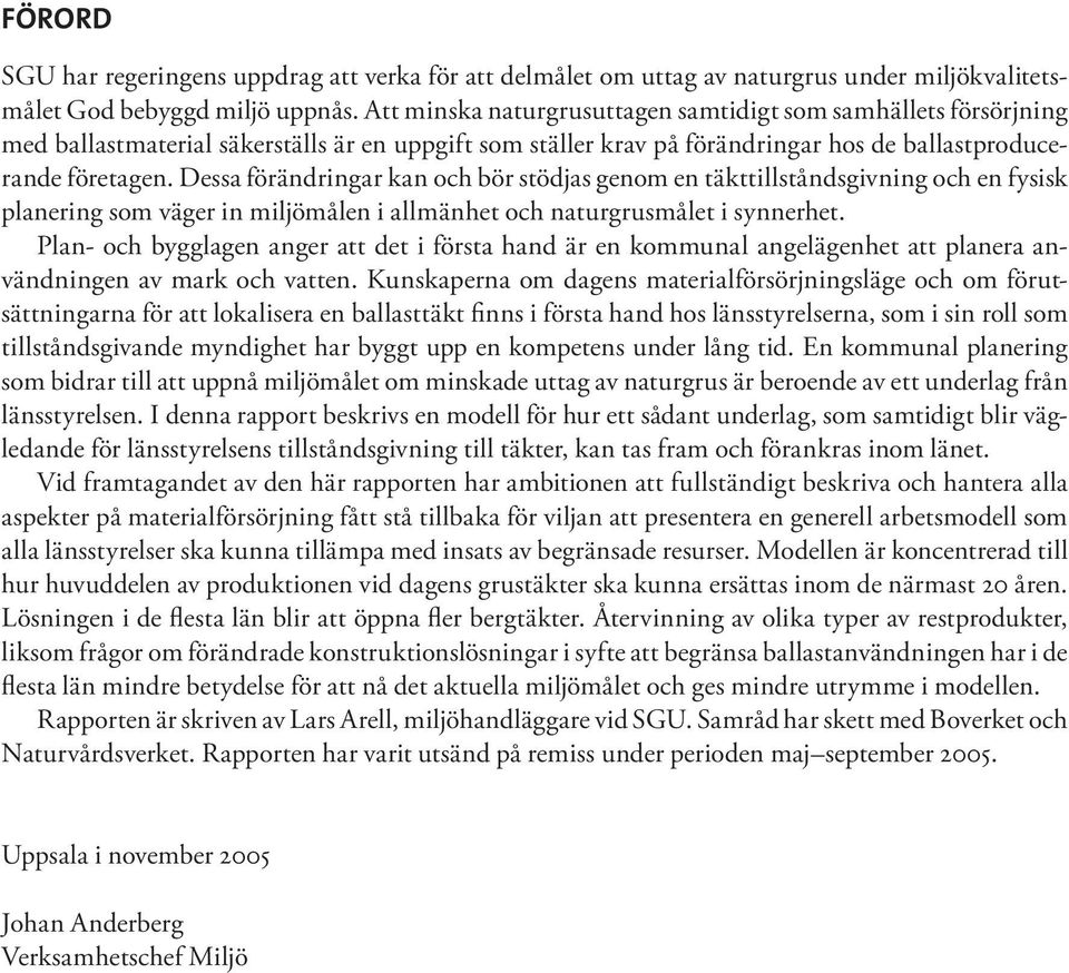Dessa förändringar kan och bör stödjas genom en täkttillståndsgivning och en fysisk planering som väger in miljömålen i allmänhet och naturgrusmålet i synnerhet.