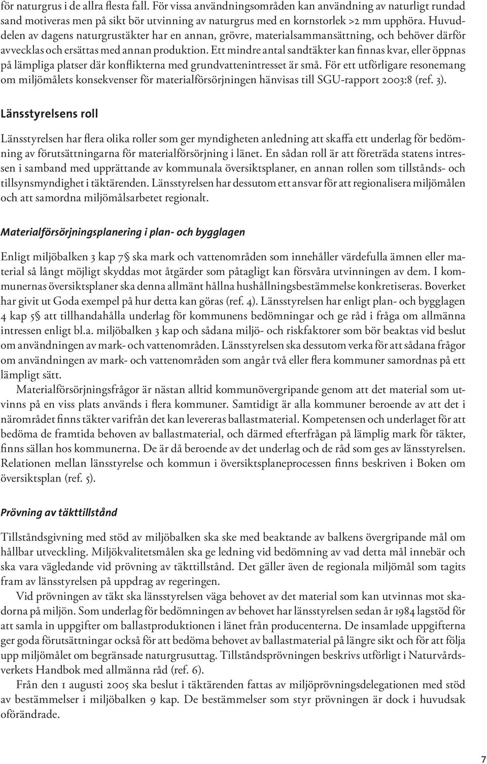 Ett mindre antal sandtäkter kan finnas kvar, eller öppnas på lämpliga platser där konflikterna med grundvattenintresset är små.