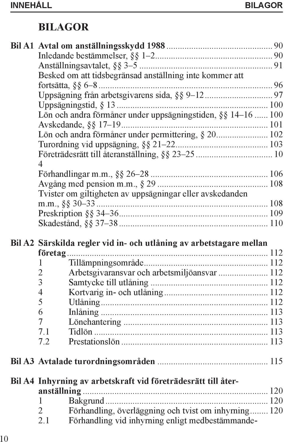 .. 100 Lön och andra förmåner under uppsägningstiden, 14 16... 100 Avskedande, 17 19... 101 Lön och andra förmåner under permittering, 20... 102 Turordning vid uppsägning, 21 22.