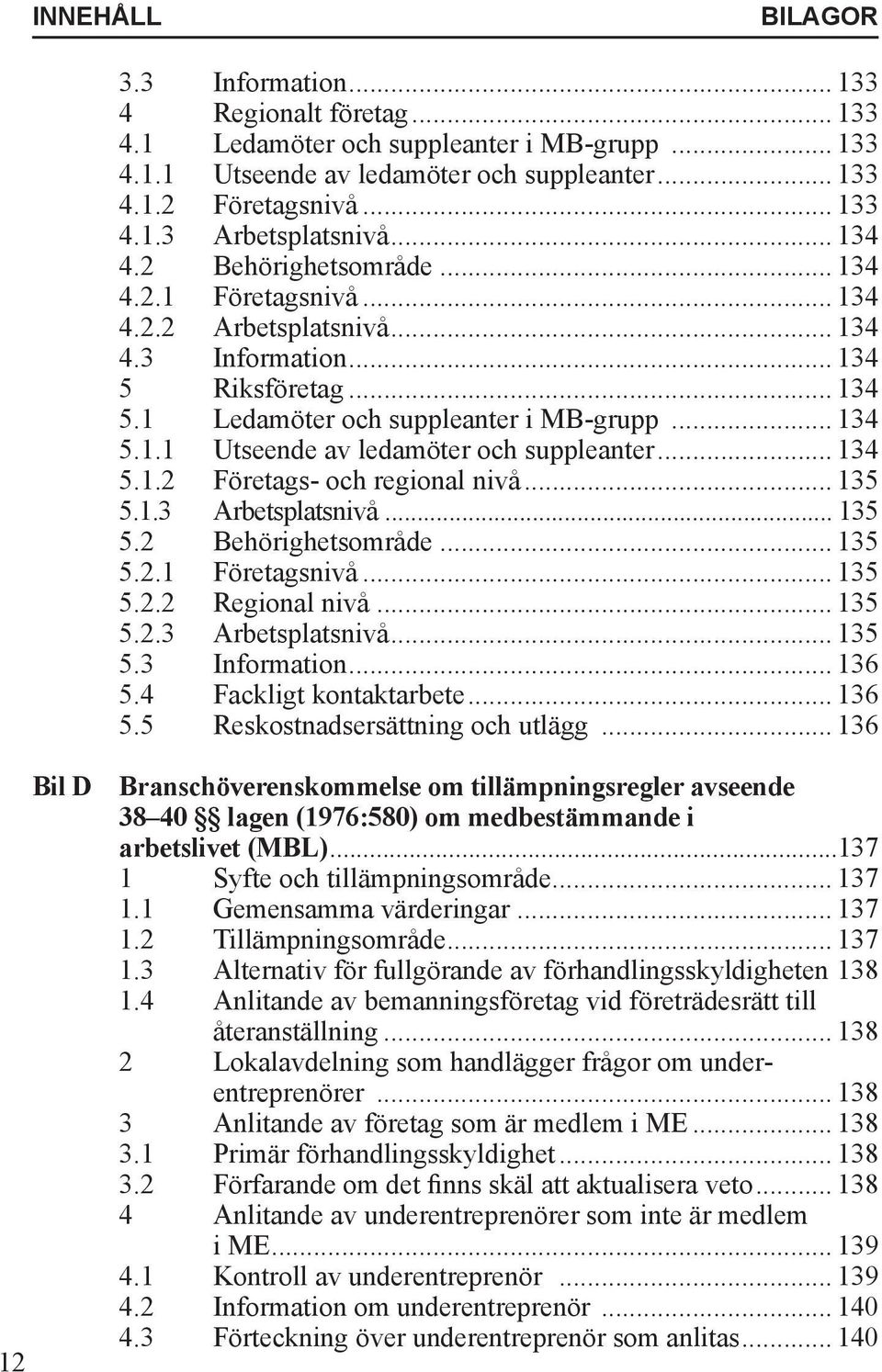 .. 134 5.1.2 Företags- och regional nivå... 135 5.1.3 Arbetsplatsnivå... 135 5.2 Behörighetsområde... 135 5.2.1 Företagsnivå... 135 5.2.2 Regional nivå... 135 5.2.3 Arbetsplatsnivå... 135 5.3 Information.