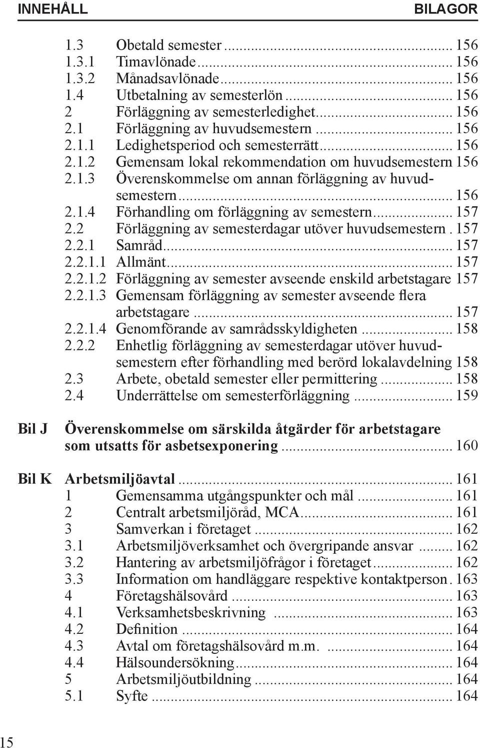 .. 157 2.2 Förläggning av semesterdagar utöver huvudsemestern.. 157 2.2.1 Samråd... 157 2.2.1.1 Allmänt... 157 2.2.1.2 Förläggning av semester avseende enskild arbetstagare.157 2.2.1.3 Gemensam förläggning av semester avseende flera arbetstagare.