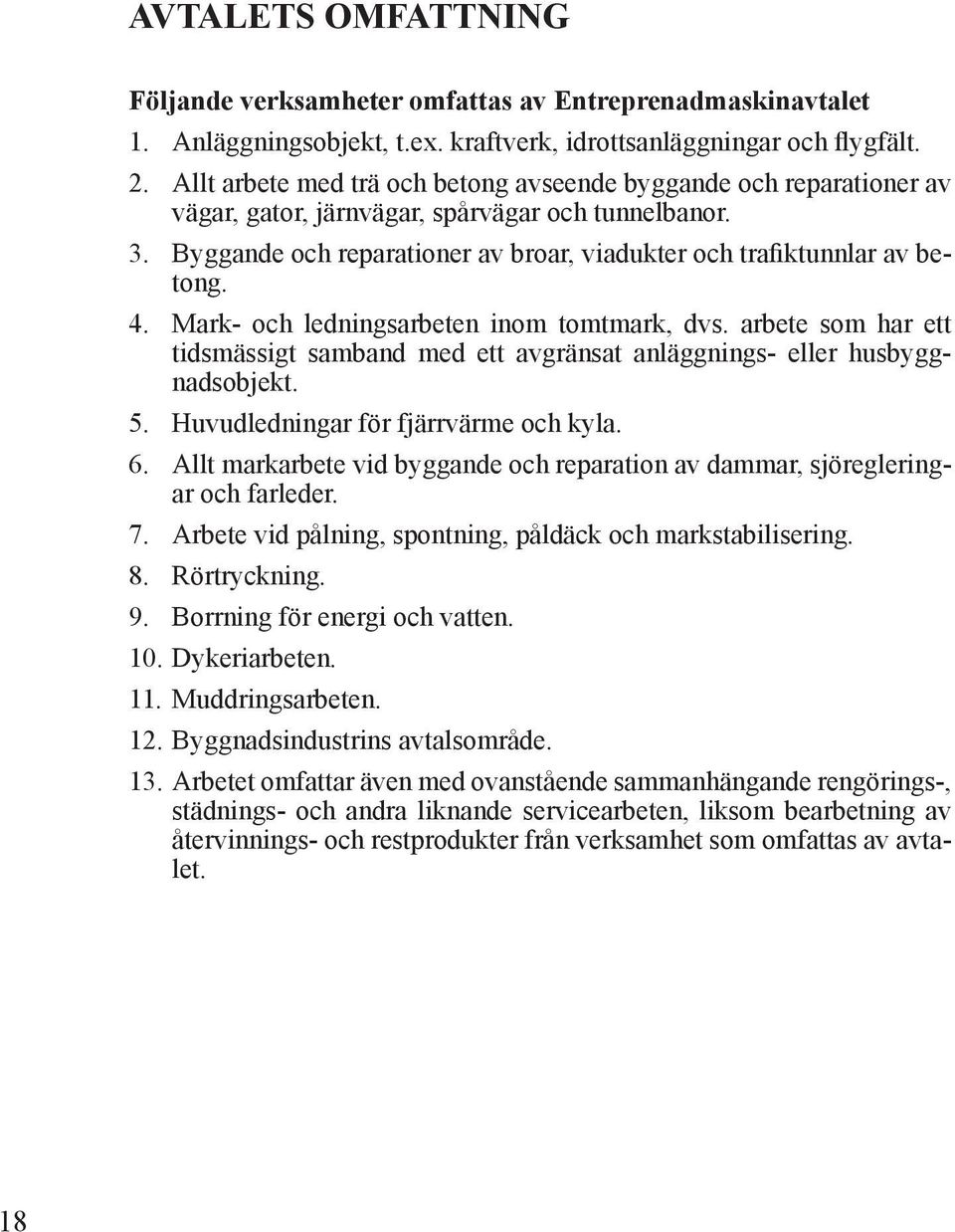 4. Mark- och ledningsarbeten inom tomtmark, dvs. arbete som har ett tidsmässigt samband med ett avgränsat anläggnings- eller husbyggnadsobjekt. 5. Huvudledningar för fjärrvärme och kyla. 6.