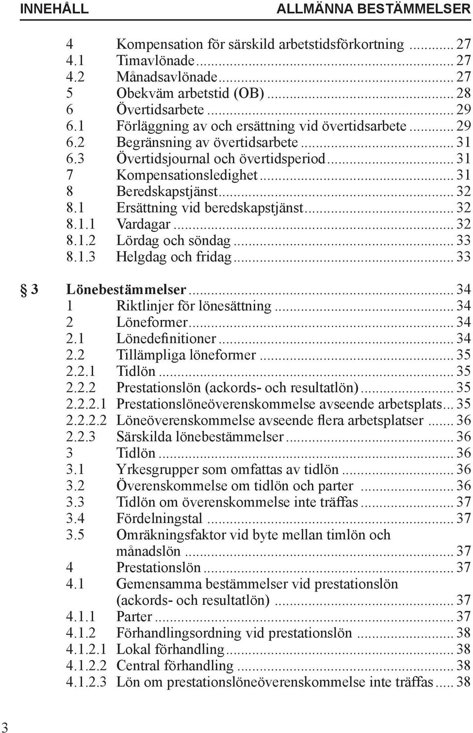 1 Ersättning vid beredskapstjänst... 32 8.1.1 Vardagar... 32 8.1.2 Lördag och söndag... 33 8.1.3 Helgdag och fridag... 33 3 Lönebestämmelser... 34 1 Riktlinjer för lönesättning... 34 2 Löneformer.