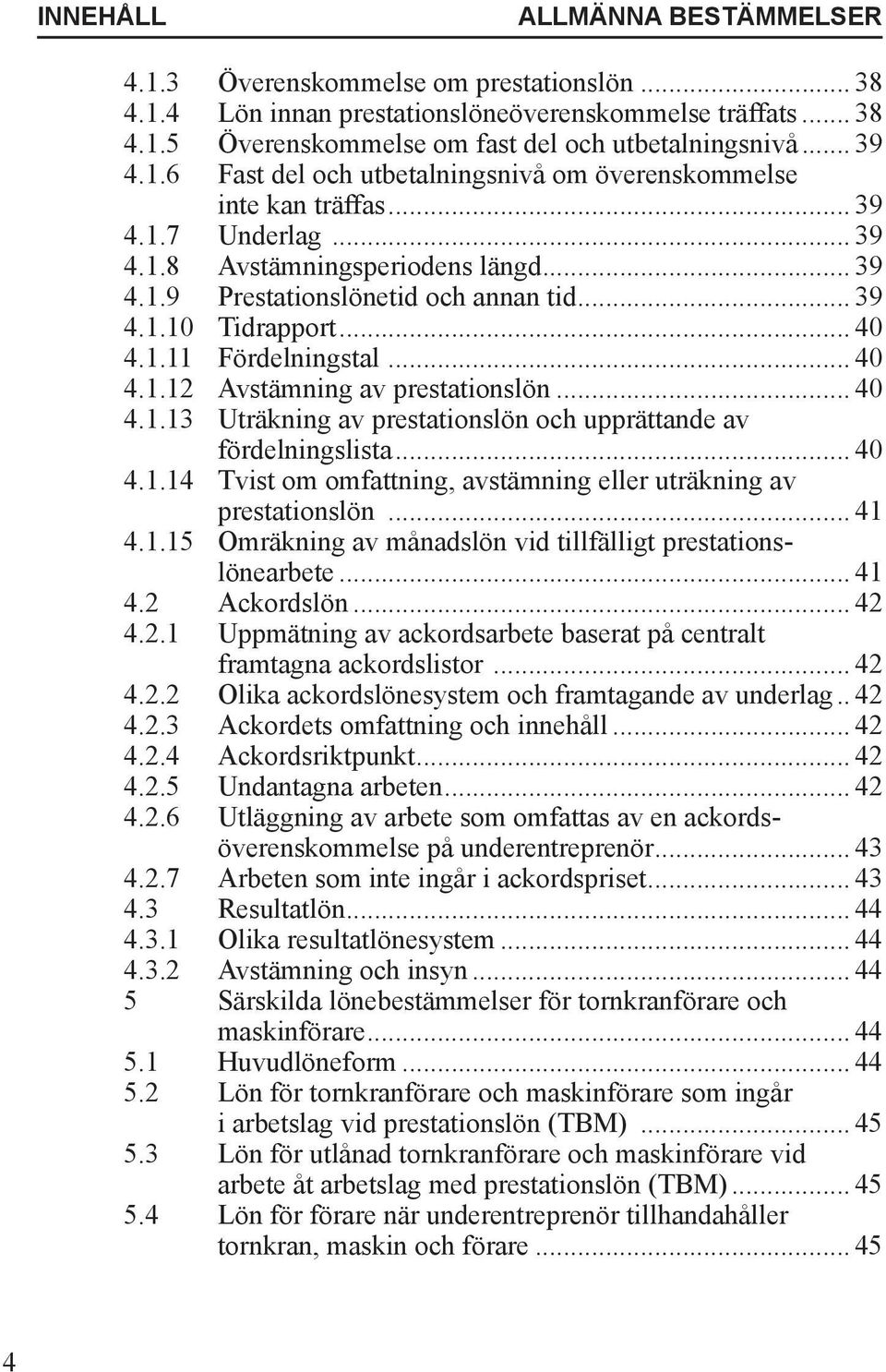 .. 40 4.1.11 Fördelningstal... 40 4.1.12 Avstämning av prestationslön... 40 4.1.13 Uträkning av prestationslön och upprättande av fördelningslista... 40 4.1.14 Tvist om omfattning, avstämning eller uträkning av prestationslön.