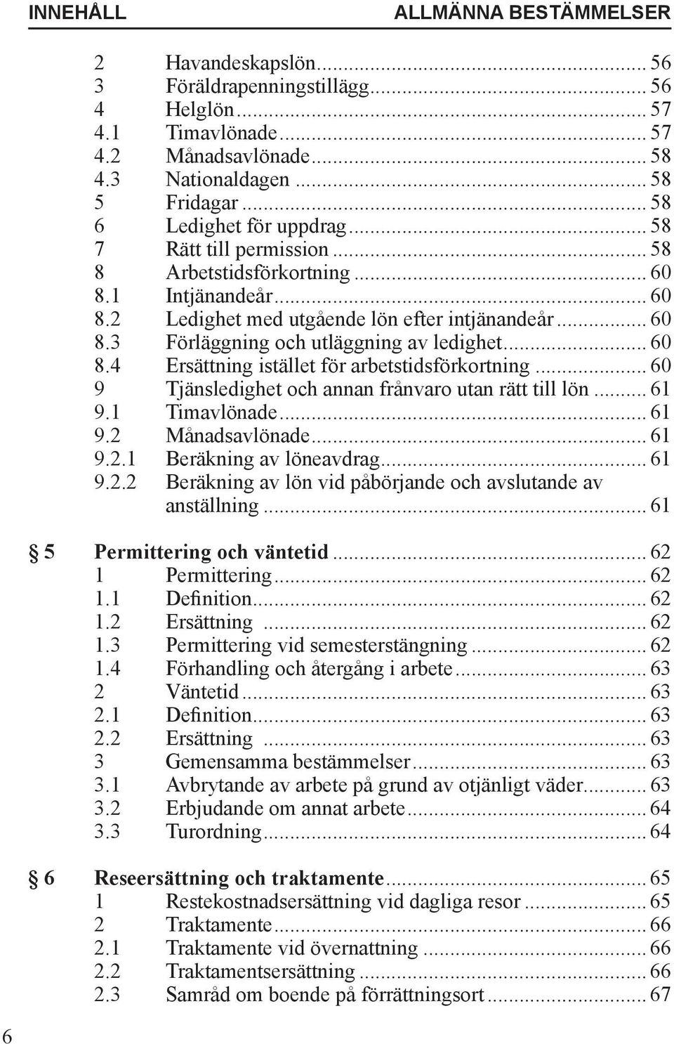 .. 60 8.4 Ersättning istället för arbetstidsförkortning... 60 9 Tjänsledighet och annan frånvaro utan rätt till lön... 61 9.1 Timavlönade... 61 9.2 Månadsavlönade... 61 9.2.1 Beräkning av löneavdrag.