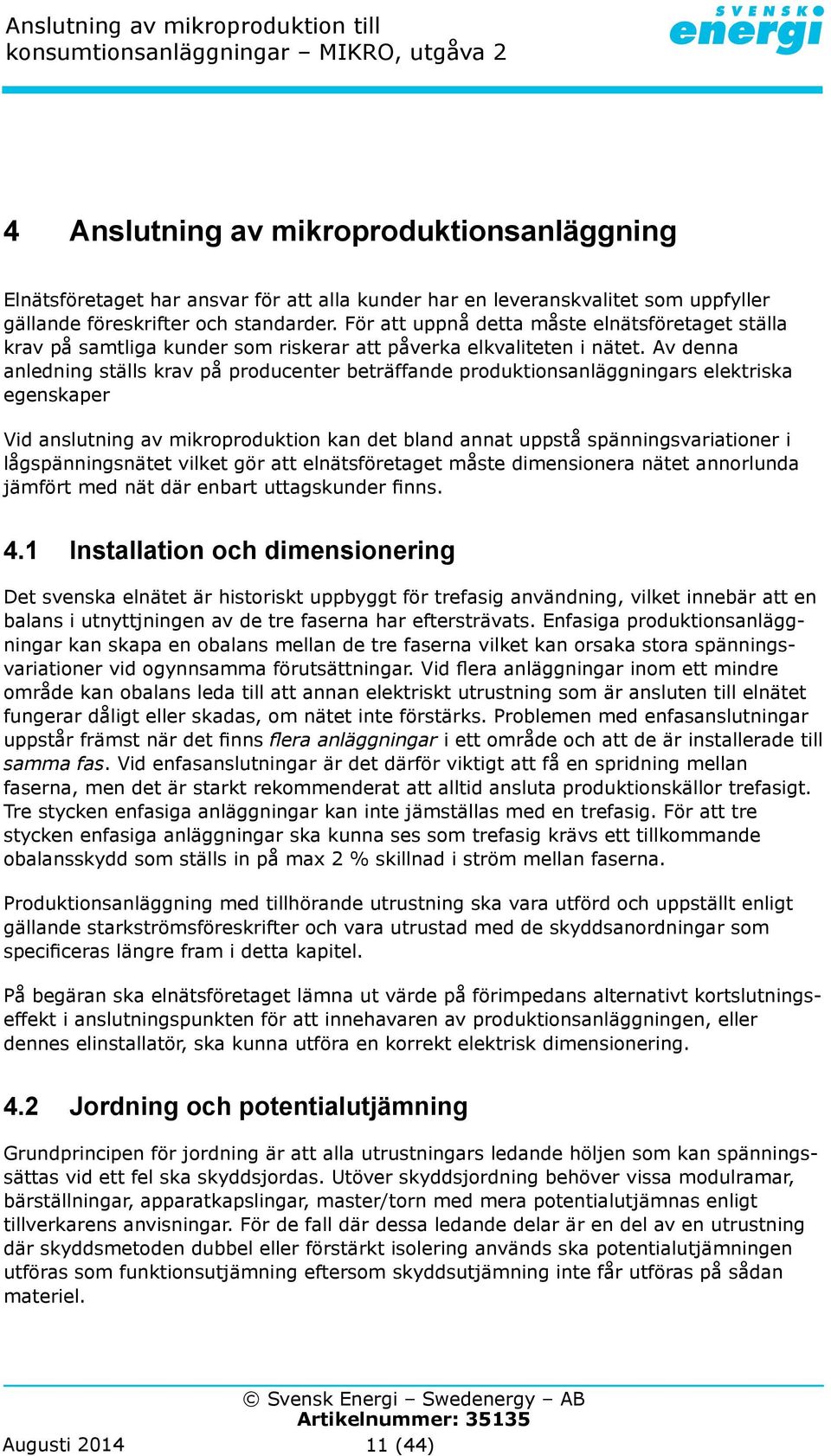 Av denna anledning ställs krav på producenter beträffande produktionsanläggningars elektriska egenskaper Vid anslutning av mikroproduktion kan det bland annat uppstå spänningsvariationer i