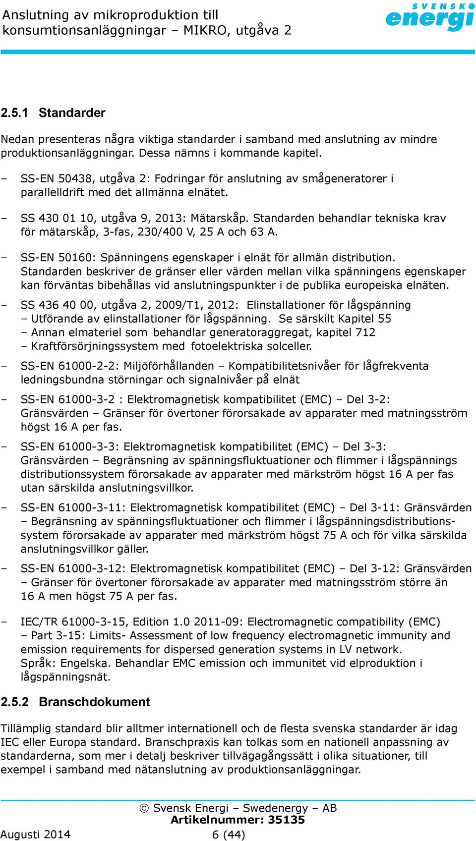 Standarden behandlar tekniska krav för mätarskåp, 3-fas, 230/400 V, 25 A och 63 A. SS-EN 50160: Spänningens egenskaper i elnät för allmän distribution.