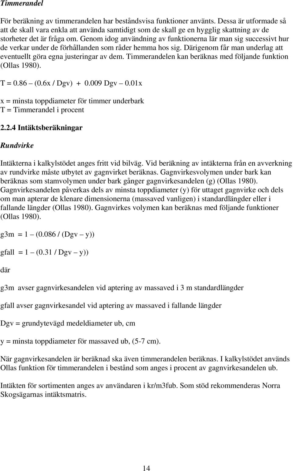 Genom idog användning av funktionerna lär man sig successivt hur de verkar under de förhållanden som råder hemma hos sig. Därigenom får man underlag att eventuellt göra egna justeringar av dem.