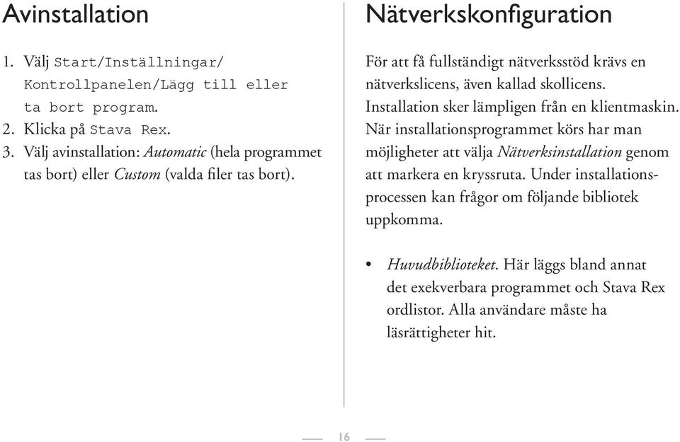 Nätverkskonfiguration För att få fullständigt nätverksstöd krävs en nätverkslicens, även kallad skollicens. Installation sker lämpligen från en klientmaskin.