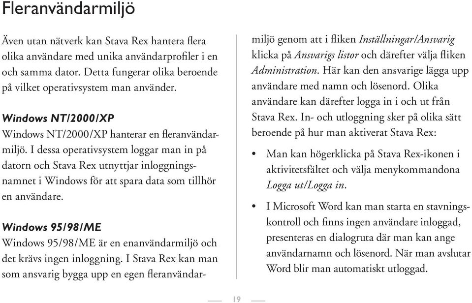 I dessa operativsystem loggar man in på datorn och Stava Rex utnyttjar inloggningsnamnet i Windows för att spara data som tillhör en användare.