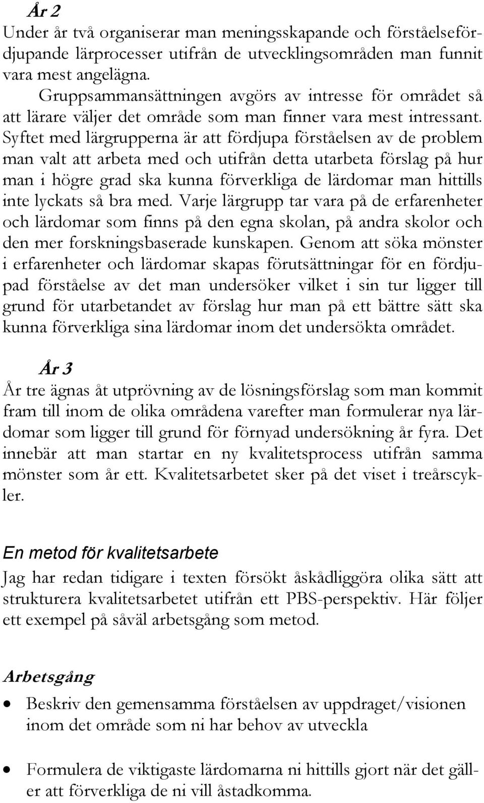 Syftet med lärgrupperna är att fördjupa förståelsen av de problem man valt att arbeta med och utifrån detta utarbeta förslag på hur man i högre grad ska kunna förverkliga de lärdomar man hittills
