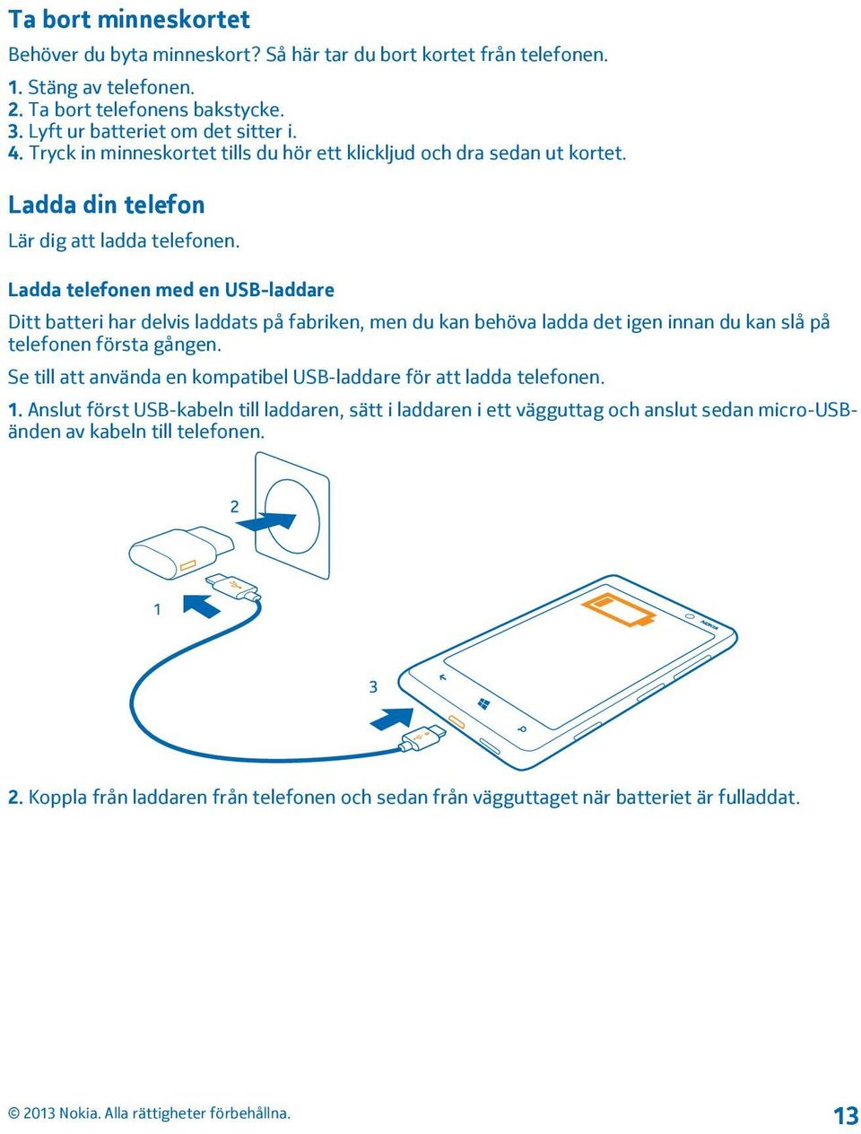 Ladda telefonen med en USB-laddare Ditt batteri har delvis laddats på fabriken, men du kan behöva ladda det igen innan du kan slå på telefonen första gången.