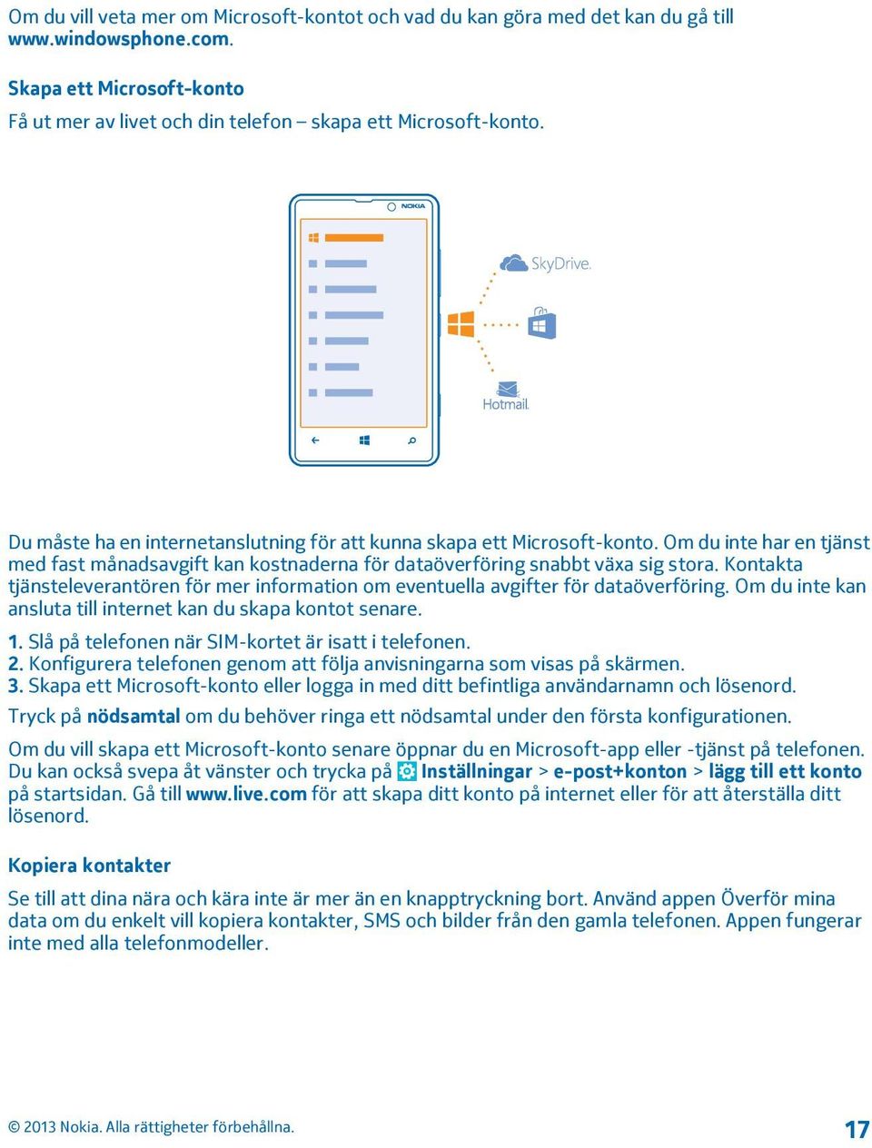 Kontakta tjänsteleverantören för mer information om eventuella avgifter för dataöverföring. Om du inte kan ansluta till internet kan du skapa kontot senare. 1.