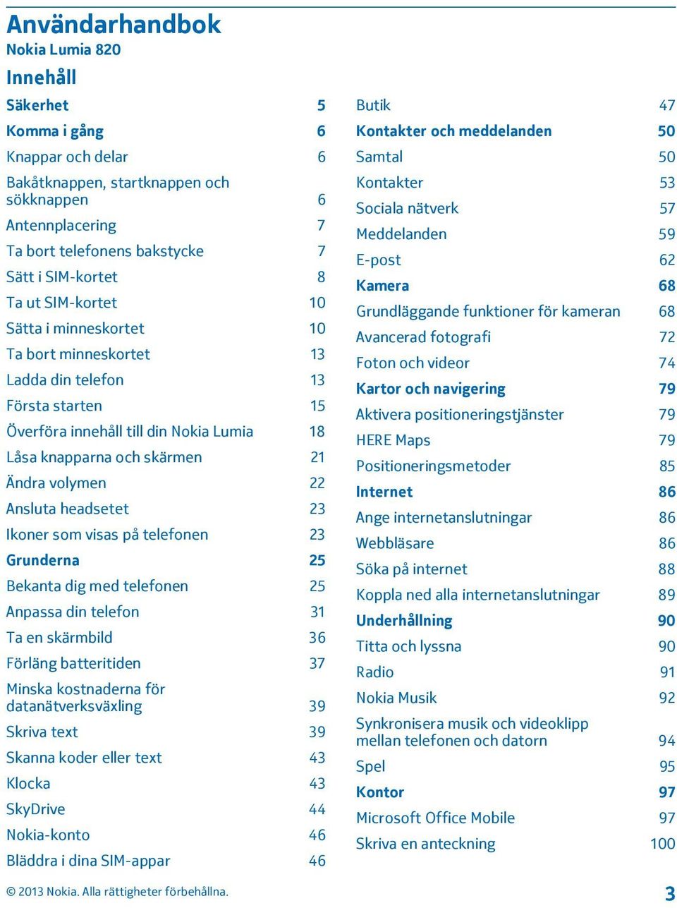 Ansluta headsetet 23 Ikoner som visas på telefonen 23 Grunderna 25 Bekanta dig med telefonen 25 Anpassa din telefon 31 Ta en skärmbild 36 Förläng batteritiden 37 Minska kostnaderna för