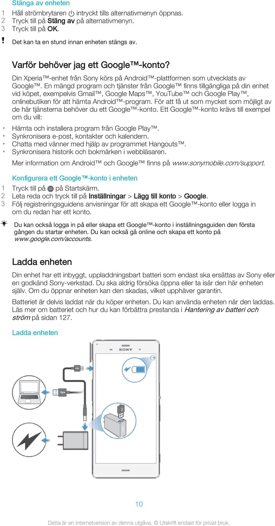 En mängd program och tjänster från Google finns tillgängliga på din enhet vid köpet, exempelvis Gmail, Google Maps, YouTube och Google Play, onlinebutiken för att hämta Android -program.