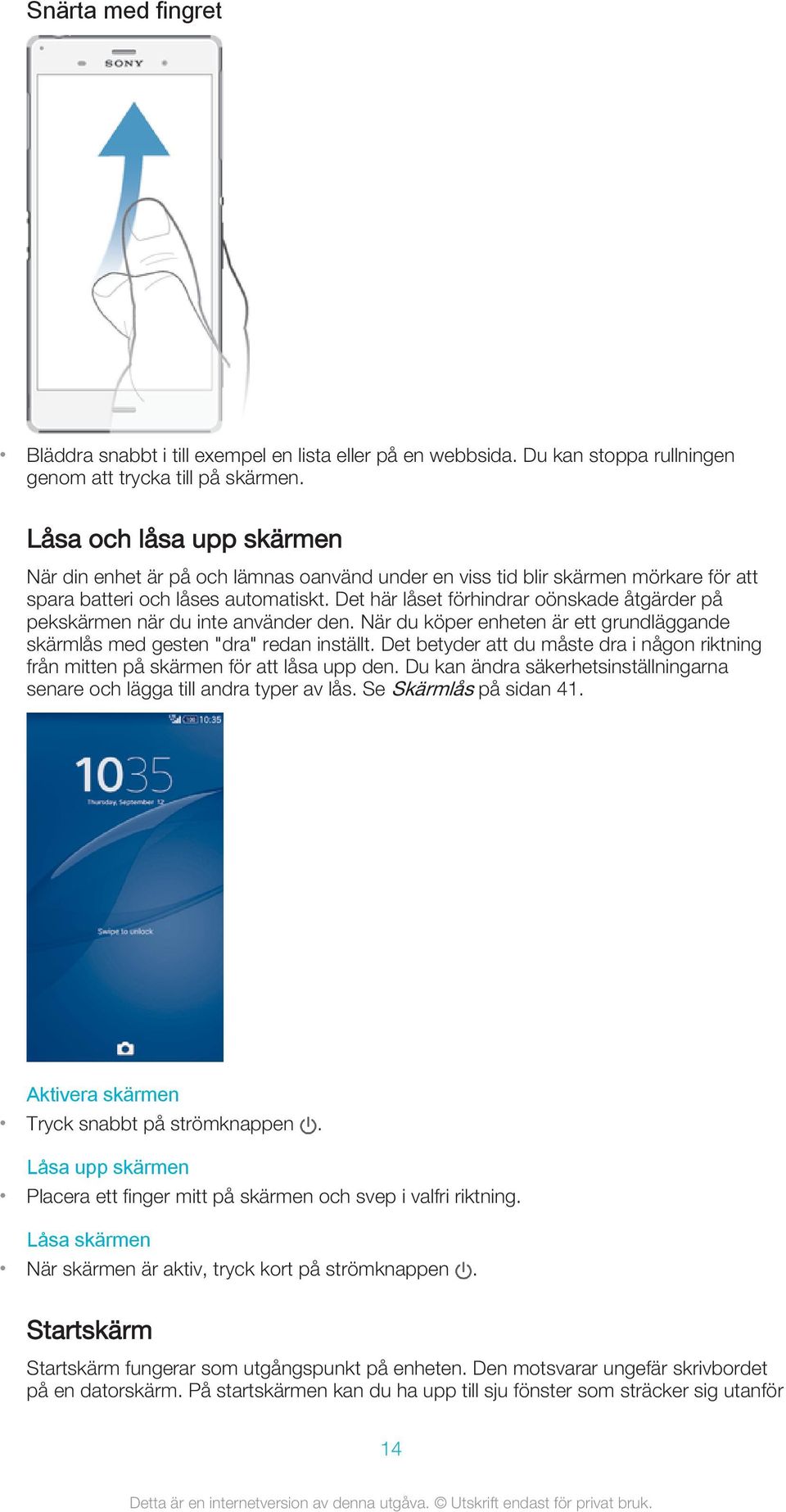 Det här låset förhindrar oönskade åtgärder på pekskärmen när du inte använder den. När du köper enheten är ett grundläggande skärmlås med gesten "dra" redan inställt.