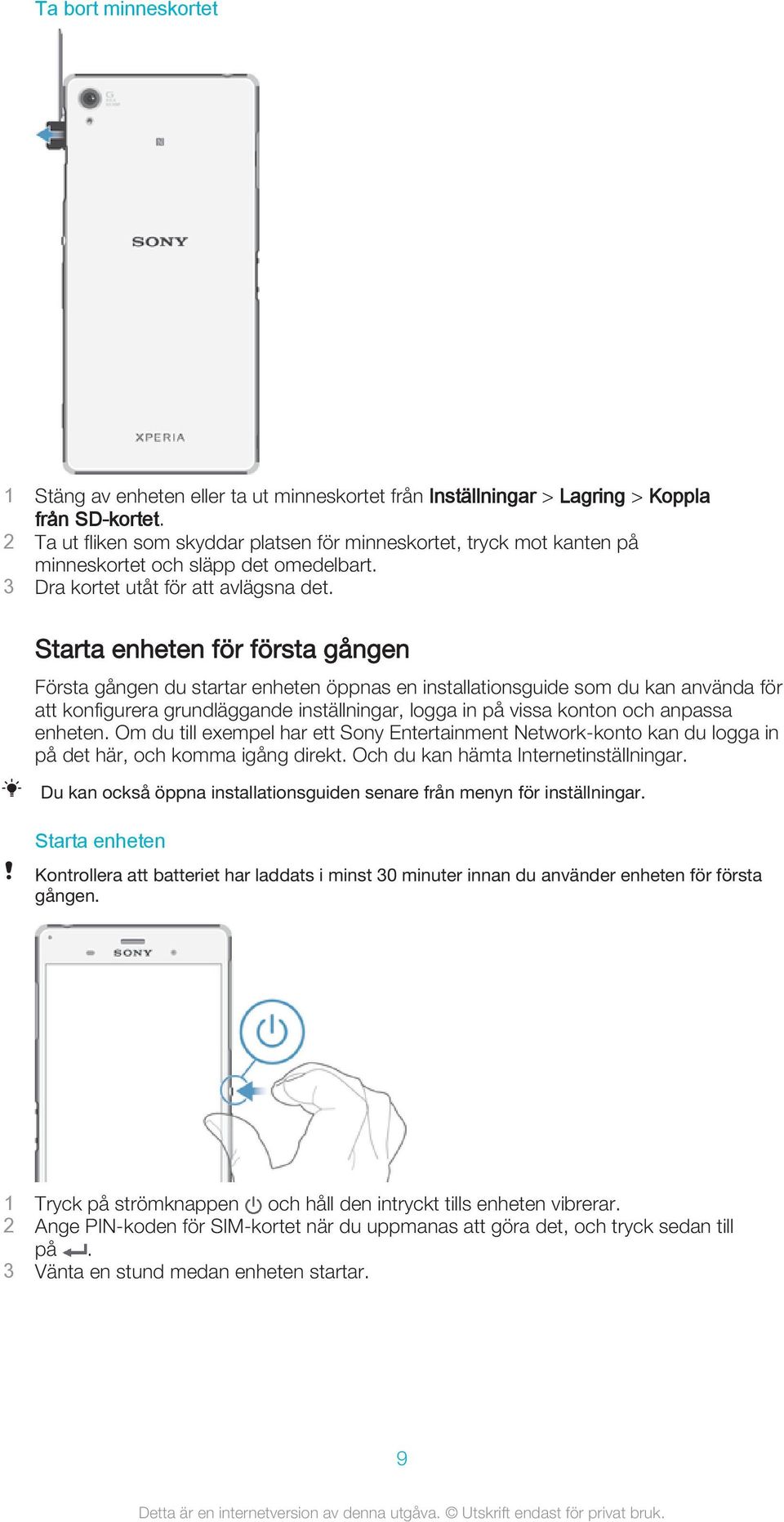 Starta enheten för första gången Första gången du startar enheten öppnas en installationsguide som du kan använda för att konfigurera grundläggande inställningar, logga in på vissa konton och anpassa