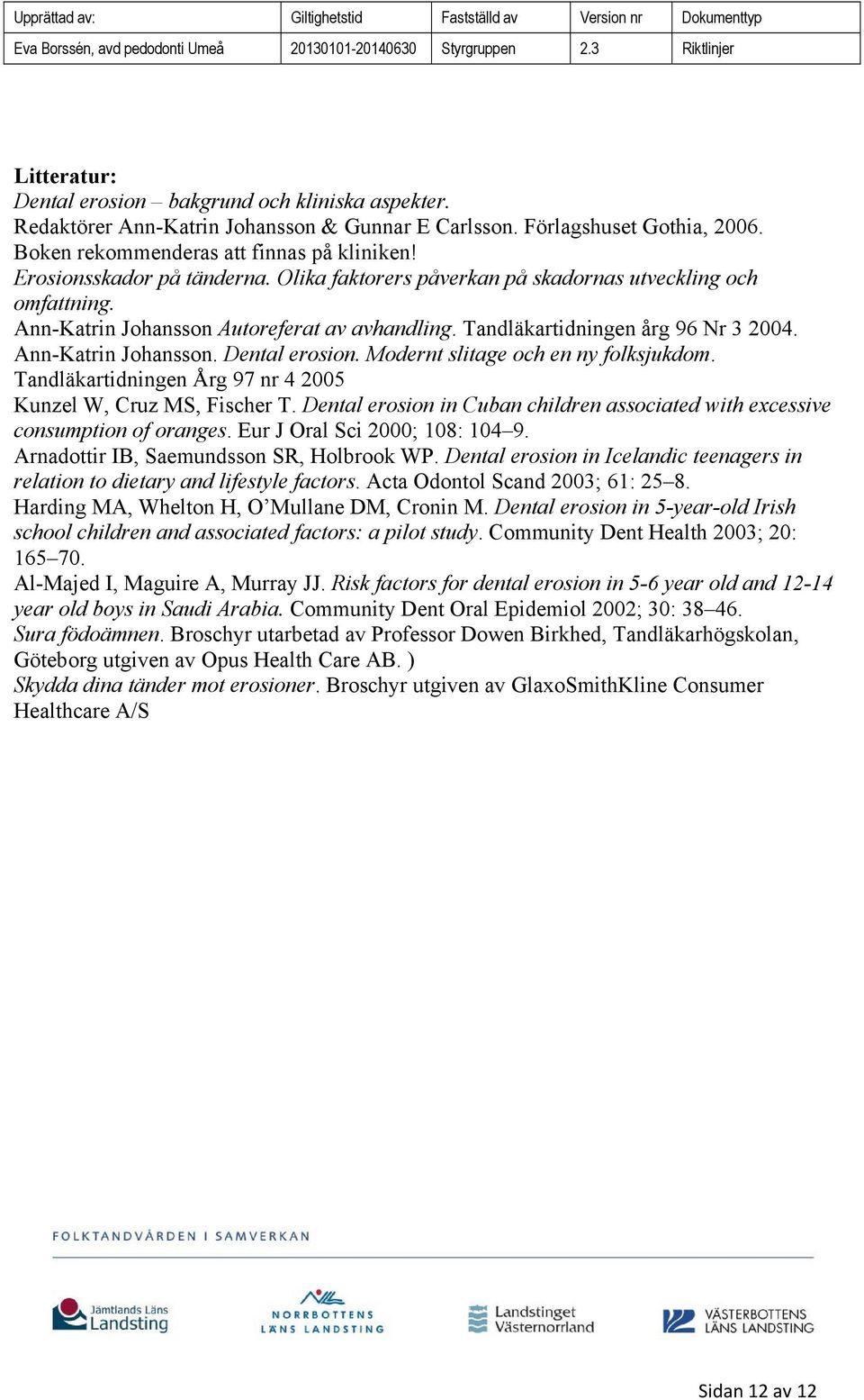 Modernt slitage och en ny folksjukdom. Tandläkartidningen Årg 97 nr 4 2005 Kunzel W, Cruz MS, Fischer T. Dental erosion in Cuban children associated with excessive consumption of oranges.