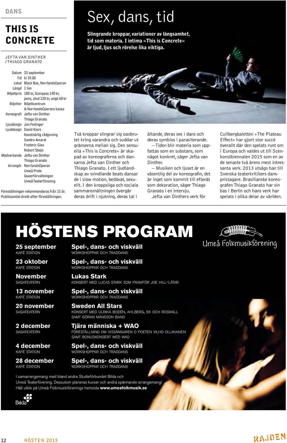 NorrlandsOperans kassa Koreografi Jefta van Dinther Thiago Granato Ljusdesign Jan Fedinger Ljuddesign David Kiers Konstnärlig rådgivning Sandro Amaral Frederic Gies Robert Steijn Medverkande Jefta