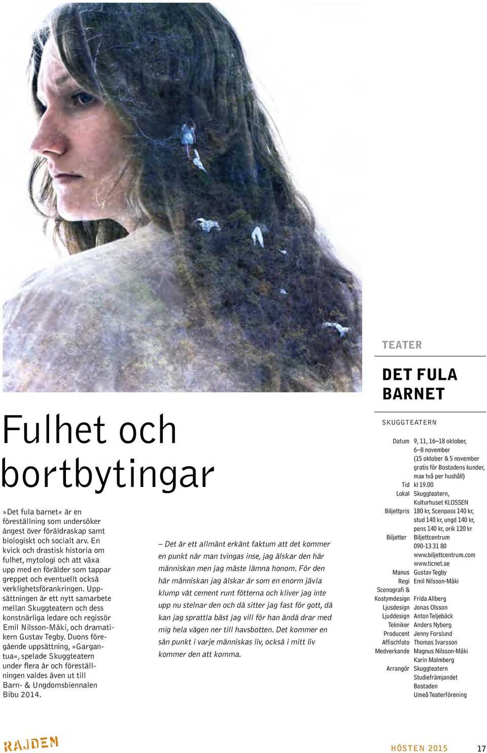 Uppsättningen är ett nytt samarbete mellan Skuggteatern och dess konstnärliga ledare och regissör Emil Nilsson-Mäki, och dramatikern Gustav Tegby.