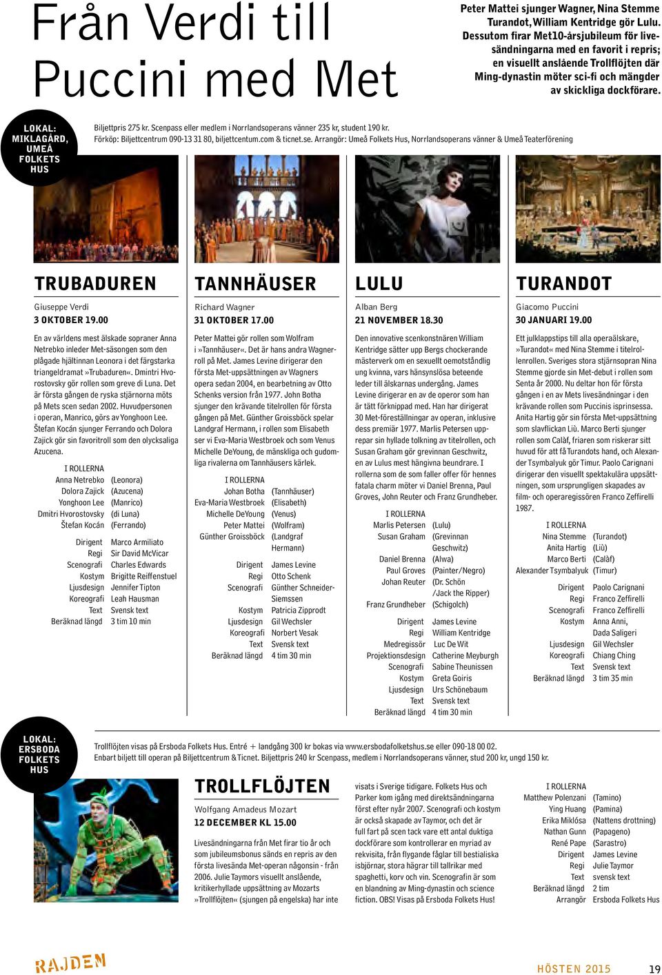 LOKAL: MIKLAGÅRD, UMEÅ FOLKETS HUS Biljettpris 275 kr. Scenpass eller medlem i Norrlandsoperans vänner 235 kr, student 190 kr. Förköp: Biljettcentrum, biljettcentum.com & ticnet.se.