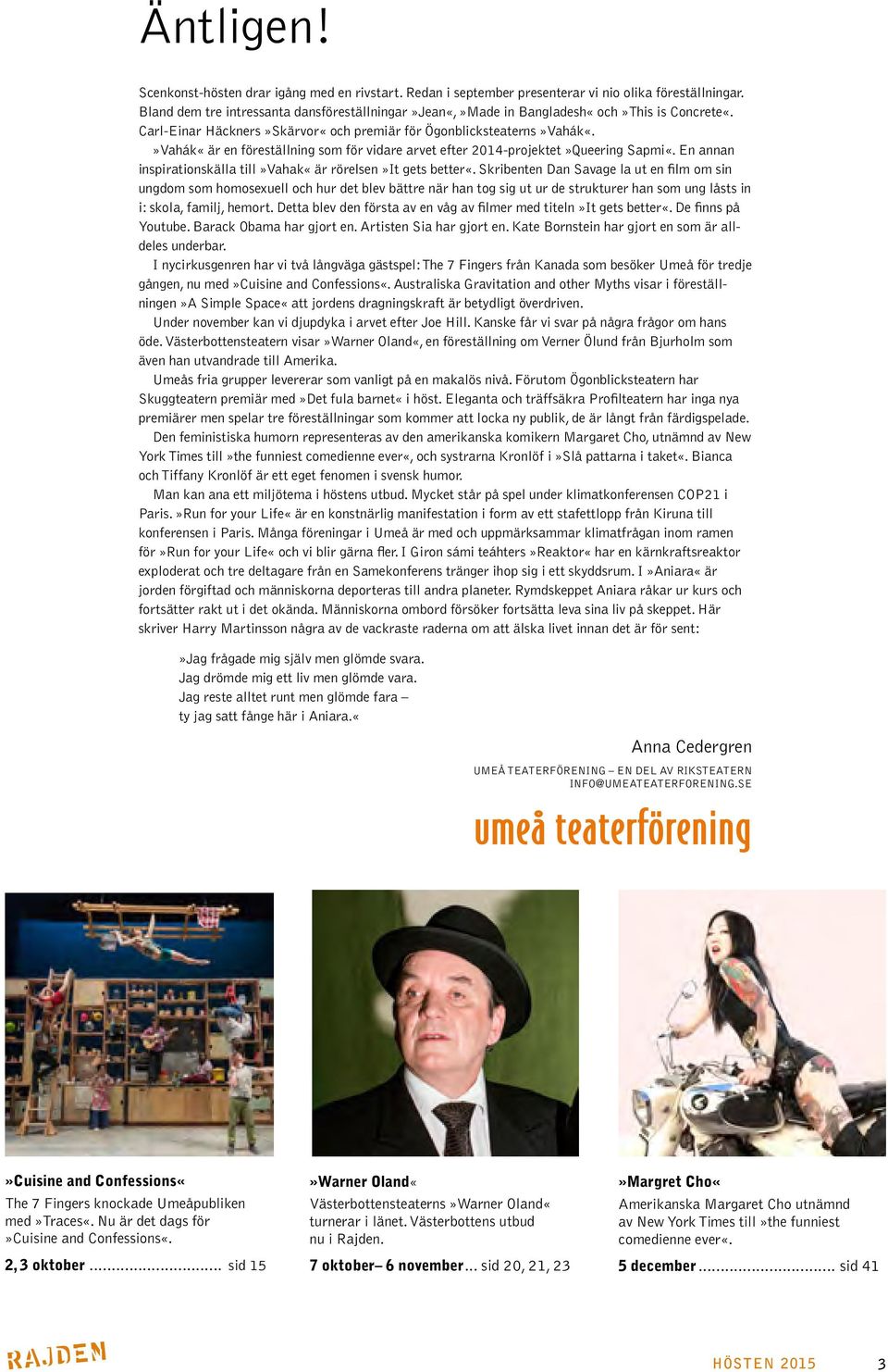»Vahák«är en föreställning som för vidare arvet efter 2014-projektet»Queering Sapmi«. En annan inspirationskälla till»vahak«är rörelsen»it gets better«.