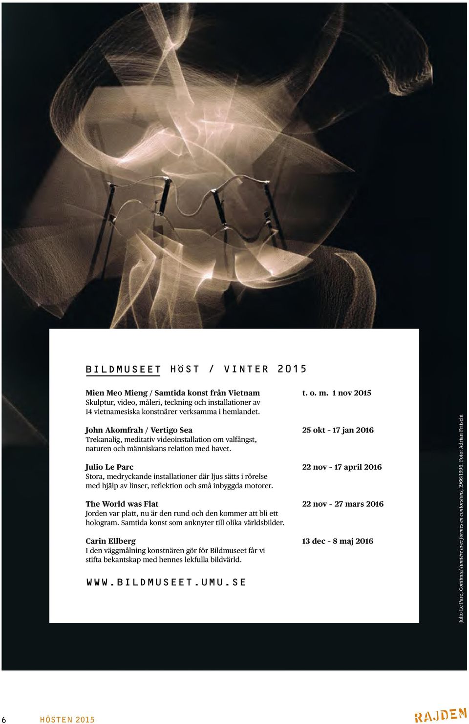 Julio Le Parc 22 nov 17 april 2016 Stora, medryckande installationer där ljus sätts i rörelse med hjälp av linser, reflektion och små inbyggda motorer.