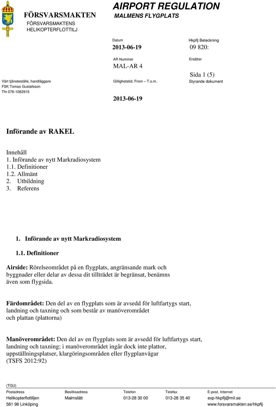 Färdområdet: Den del av en flygplats som är avsedd för luftfartygs start, landning och taxning och som består av manöverområdet och plattan (plattorna) Manöverområdet: Den del av en flygplats som är