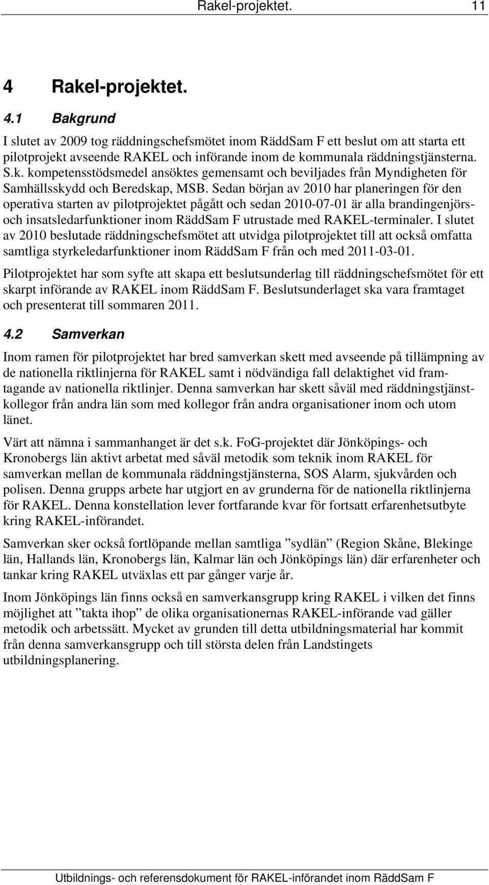 Sedan början av 2010 har planeringen för den operativa starten av pilotprojektet pågått och sedan 2010-07-01 är alla brandingenjörsoch insatsledarfunktioner inom RäddSam F utrustade med
