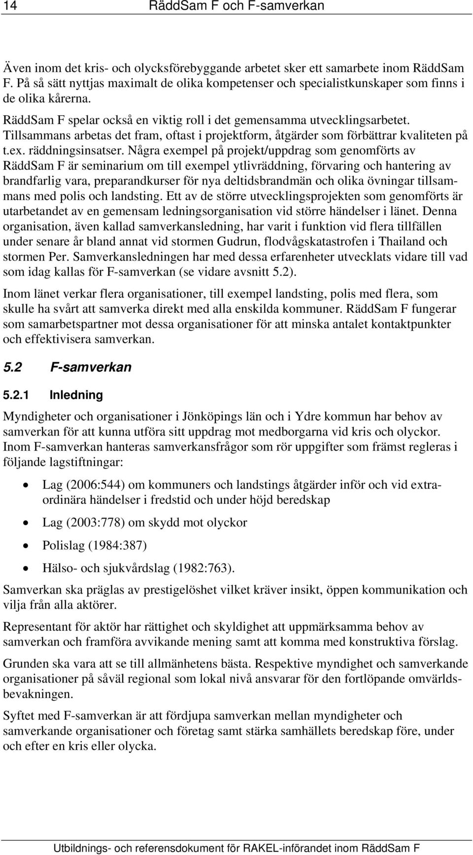 Tillsammans arbetas det fram, oftast i projektform, åtgärder som förbättrar kvaliteten på t.ex. räddningsinsatser.