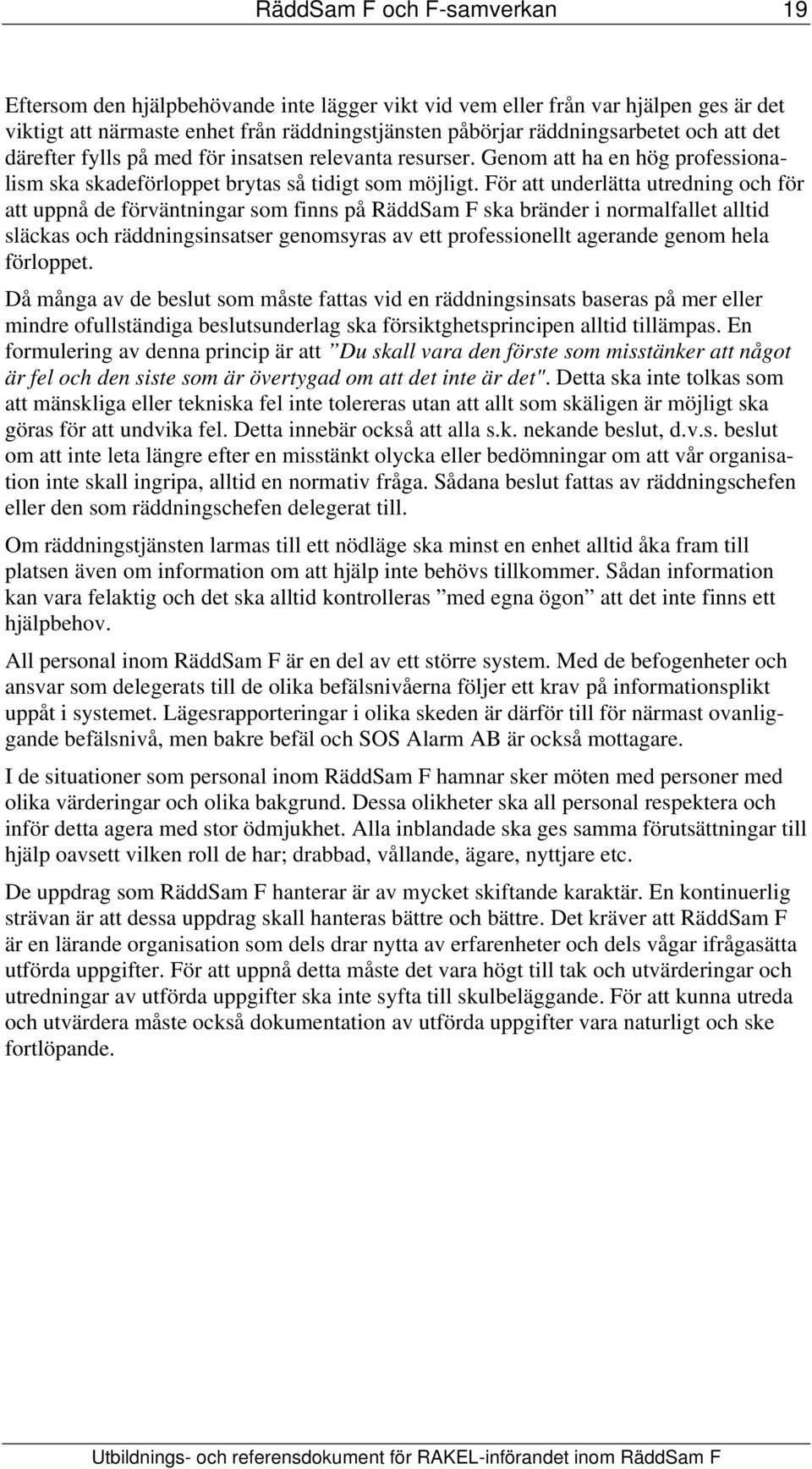 För att underlätta utredning och för att uppnå de förväntningar som finns på RäddSam F ska bränder i normalfallet alltid släckas och räddningsinsatser genomsyras av ett professionellt agerande genom